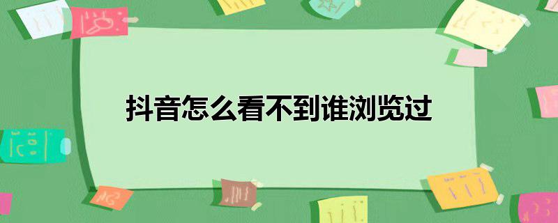 抖音怎么看不到谁浏览过