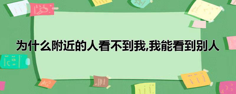 为什么附近的人看不到我,我能看到别人