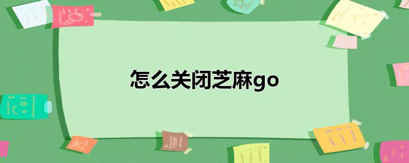 怎么关闭芝麻go