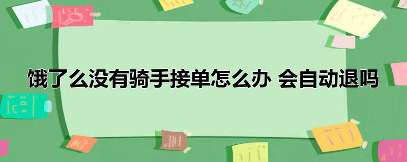 饿了么没有骑手接单怎么办 会自动退吗