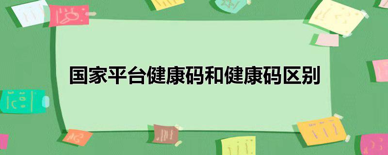 国家平台健康码和健康码区别