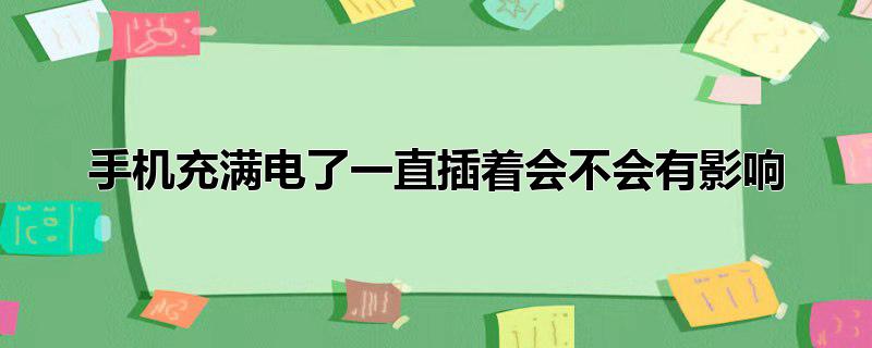 手机充满电了一直插着会不会有影响