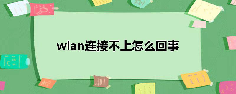 wlan连接不上怎么回事