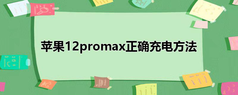 苹果12promax正确充电方法