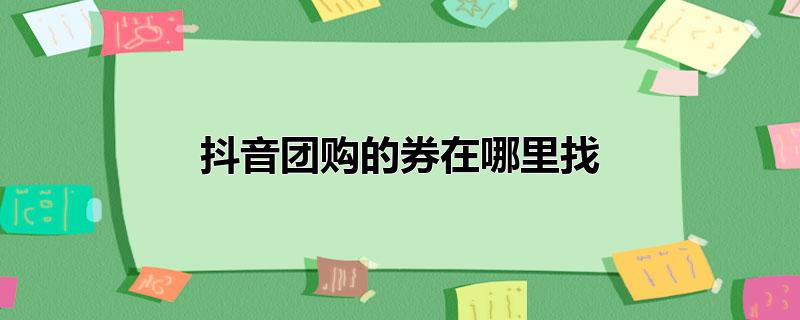 抖音团购的券在哪里找