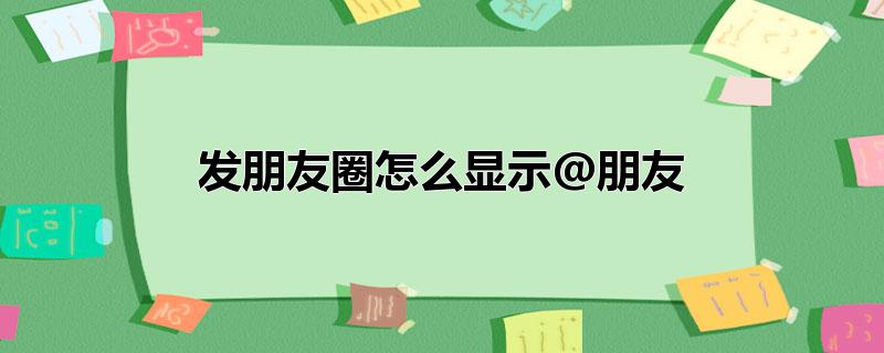 发朋友圈怎么显示@朋友