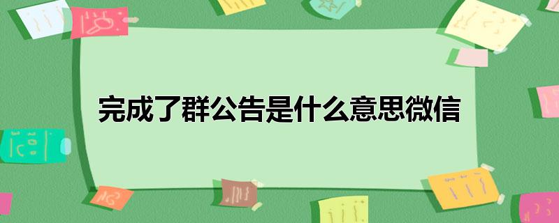 完成了群公告是什么意思微信