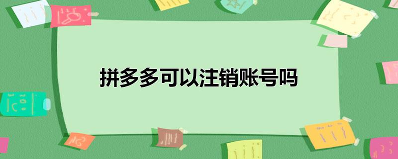 拼多多可以注销账号吗