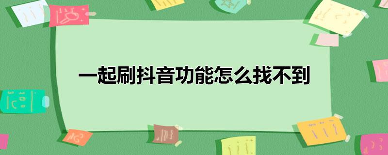 一起刷抖音功能怎么找不到