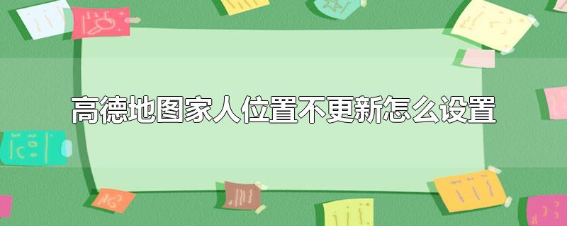 高德地图家人位置不更新怎么设置