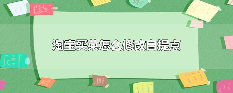 淘宝买菜怎么修改自提点