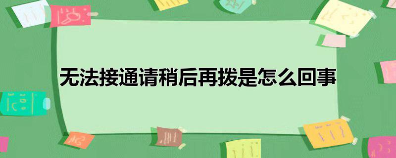 无法接通请稍后再拨是怎么回事