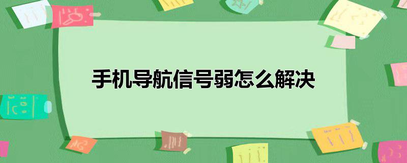 手机导航信号弱怎么解决