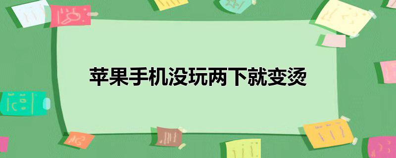 苹果手机没玩两下就变烫