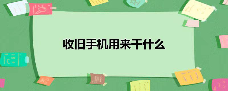 收旧手机用来干什么