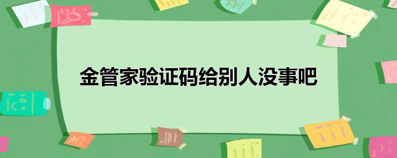 金管家验证码给别人没事吧