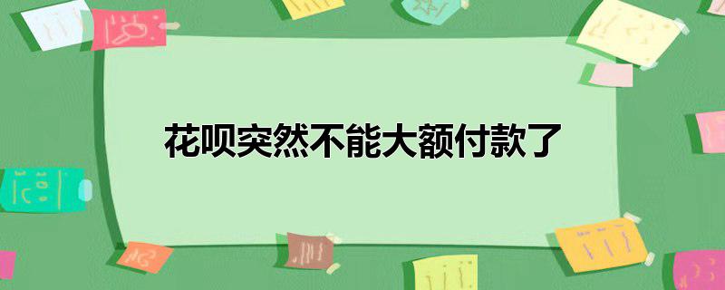 花呗突然不能大额付款了