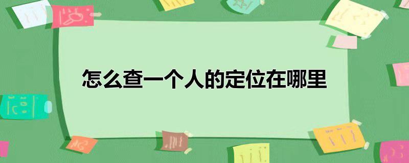 怎么查一个人的定位在哪里