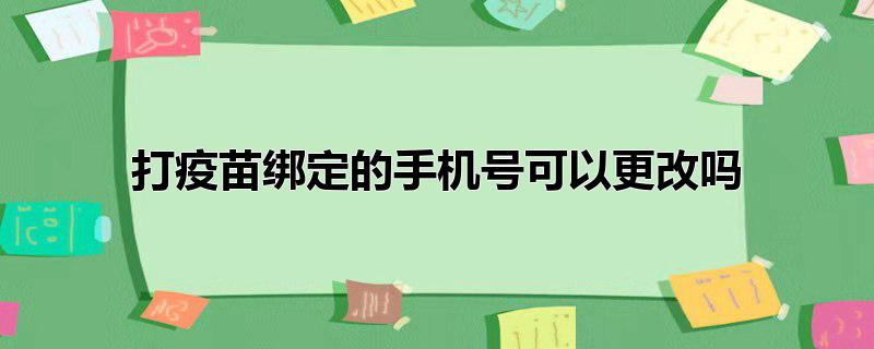 打疫苗绑定的手机号可以更改吗