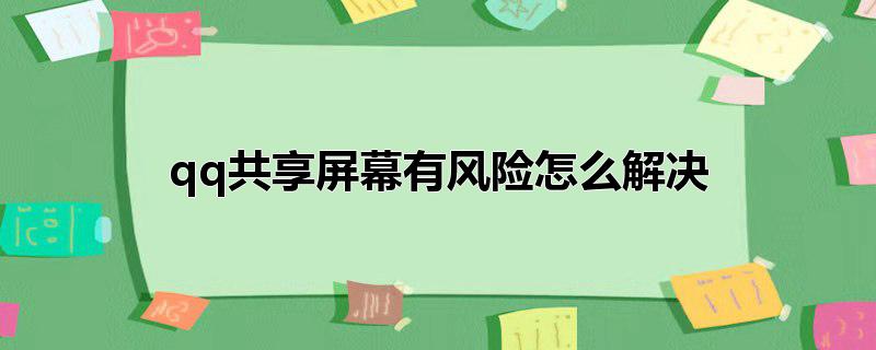 qq共享屏幕有风险怎么解决