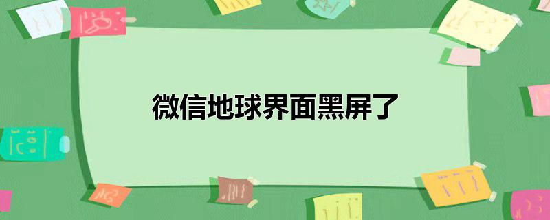 微信地球界面黑屏了