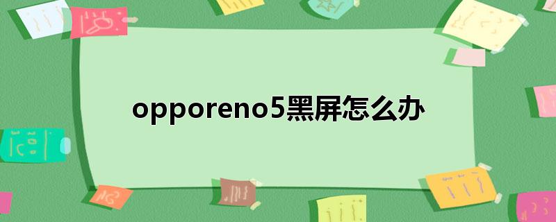 opporeno5黑屏怎么办