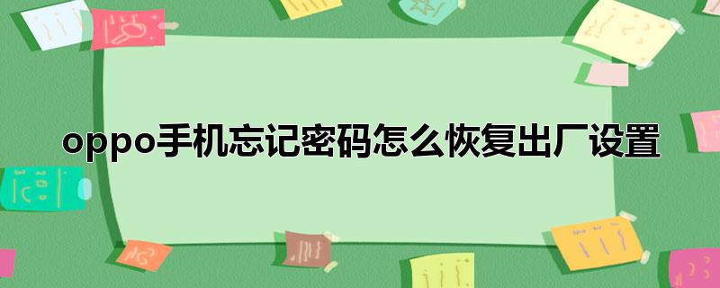 oppo手机忘记密码怎么恢复出厂设置