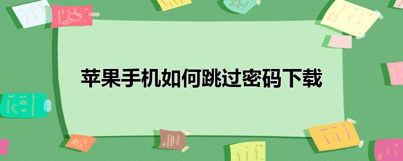 苹果手机如何跳过密码下载