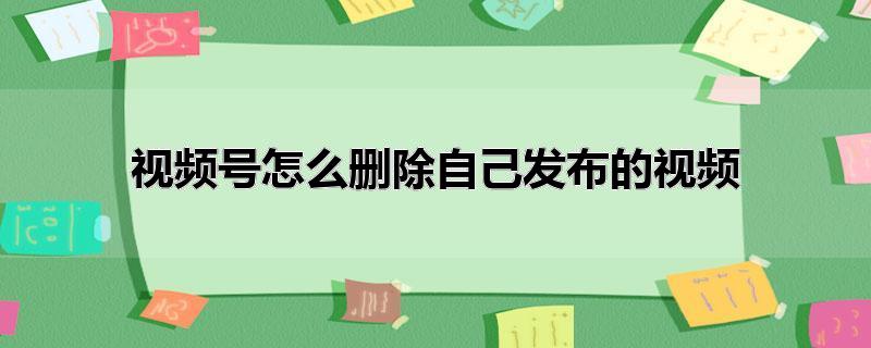 视频号怎么删除自己发布的视频