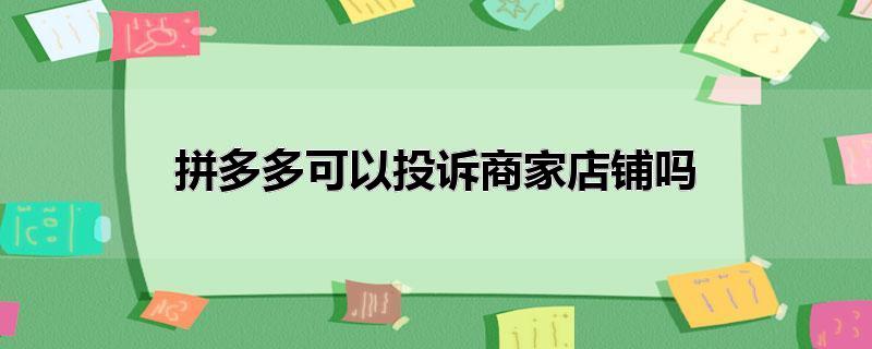 拼多多可以投诉商家店铺吗