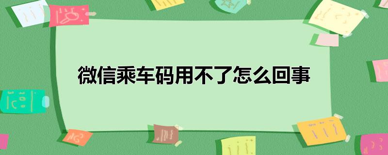 微信乘车码用不了怎么回事