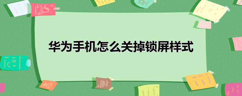 华为手机怎么关掉锁屏样式