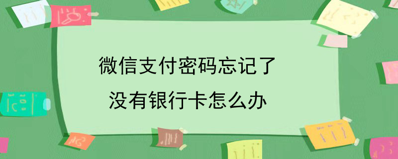 微信支付密码忘记了没有银行卡怎么办