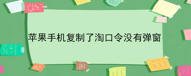 苹果手机复制了淘口令没有弹窗