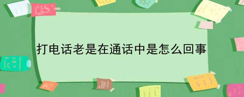 打电话老是在通话中是怎么回事