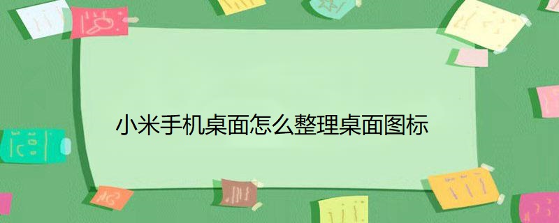 小米手机桌面怎么整理桌面图标