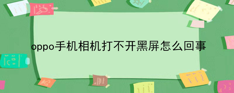 oppo手机相机打不开黑屏怎么回事