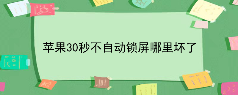 苹果30秒不自动锁屏哪里坏了