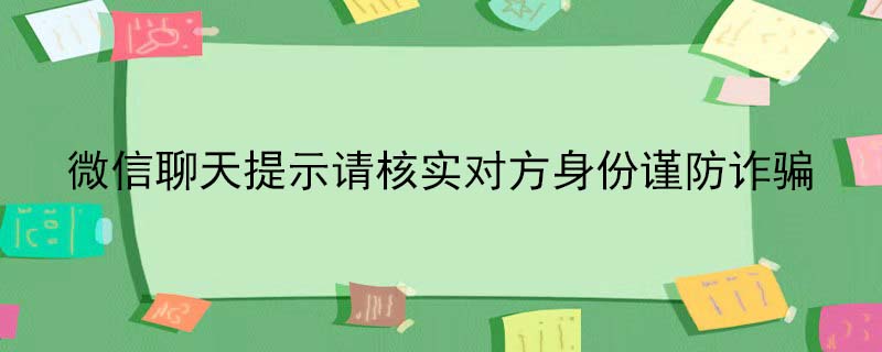 微信聊天提示请核实对方身份谨防诈骗