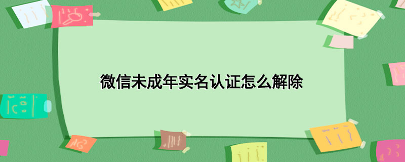 微信未成年实名认证怎么解除