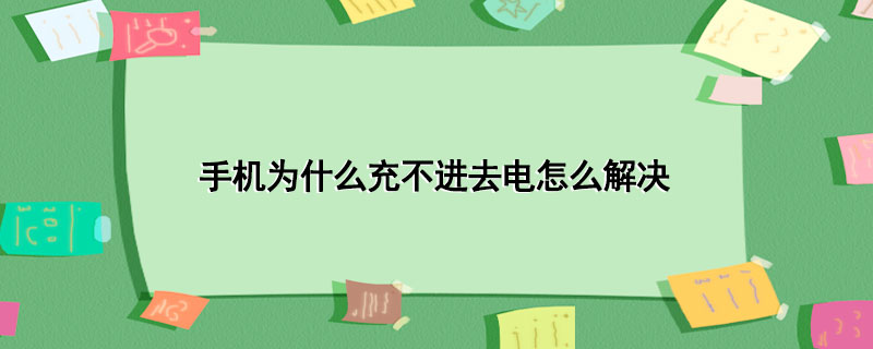 手机为什么充不进去电怎么解决