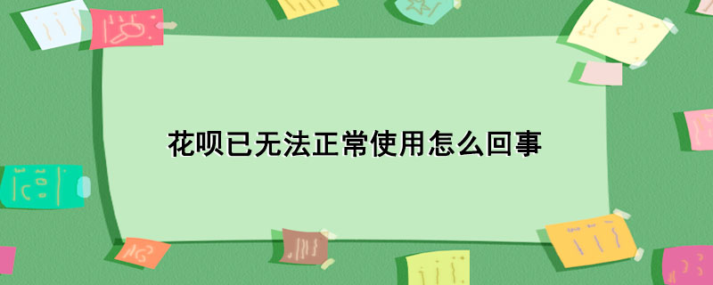 花呗已无法正常使用怎么回事