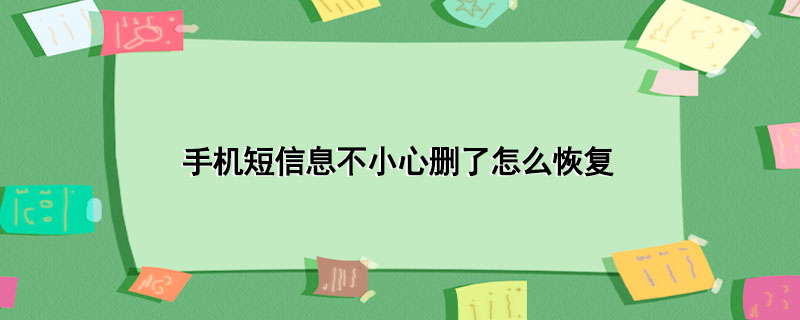 手机短信息不小心删了怎么恢复