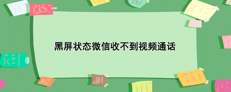 黑屏状态微信收不到视频通话