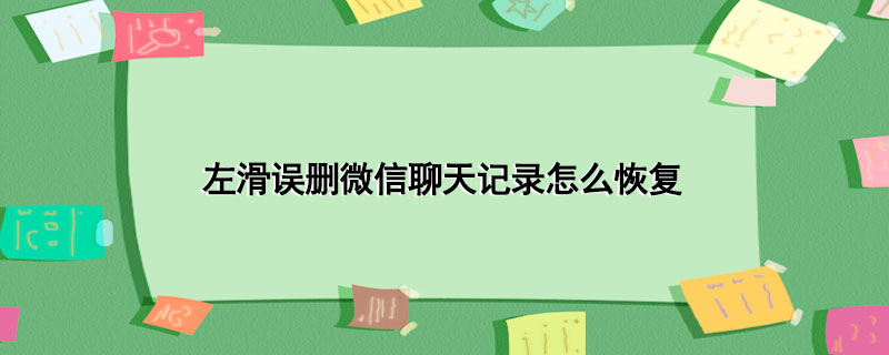 左滑误删微信聊天记录怎么恢复