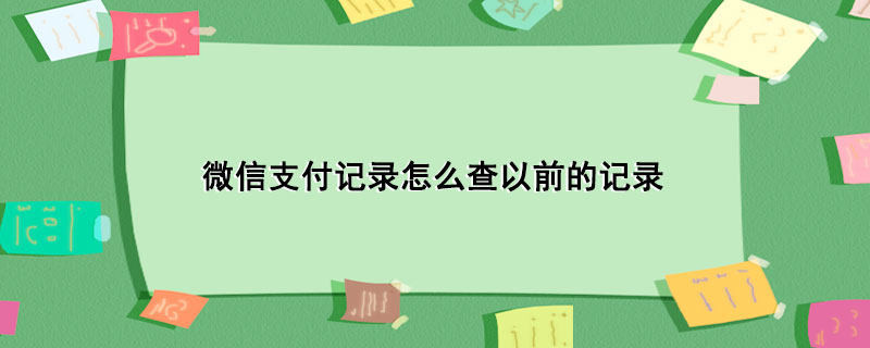 微信支付记录怎么查以前的记录