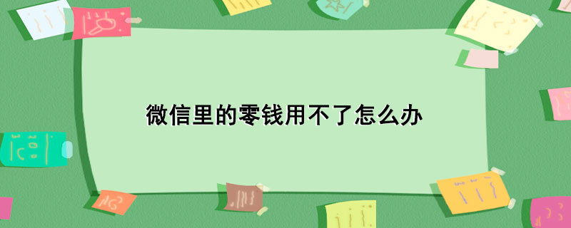 微信里的零钱用不了怎么办