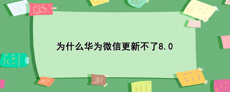 为什么华为微信更新不了8.0