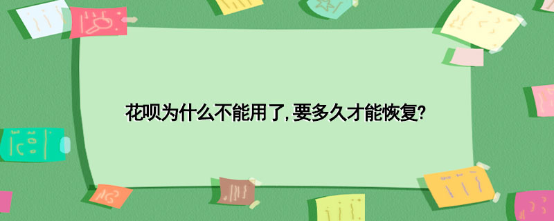 花呗为什么不能用了,要多久才能恢复?