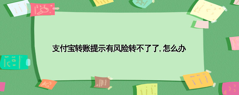 支付宝转账提示有风险转不了了,怎么办